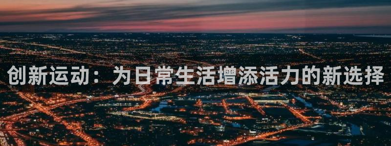 fb体育招商:创新运动:为日常生活增添活力的新选择